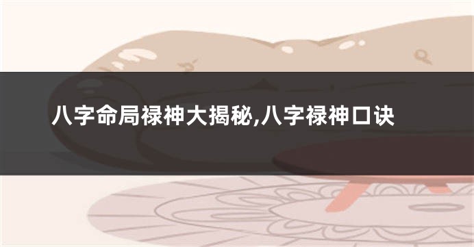 八字命局禄神大揭秘,八字禄神口诀
