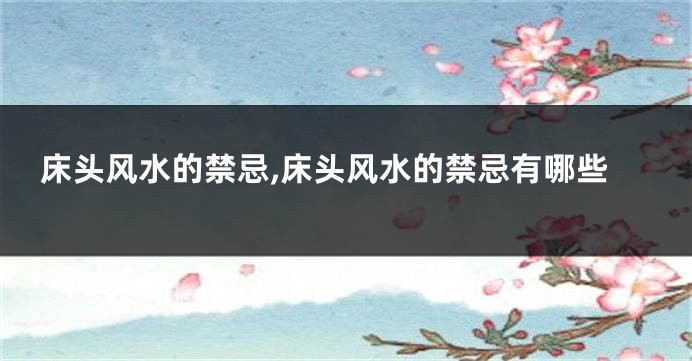 床头风水的禁忌,床头风水的禁忌有哪些