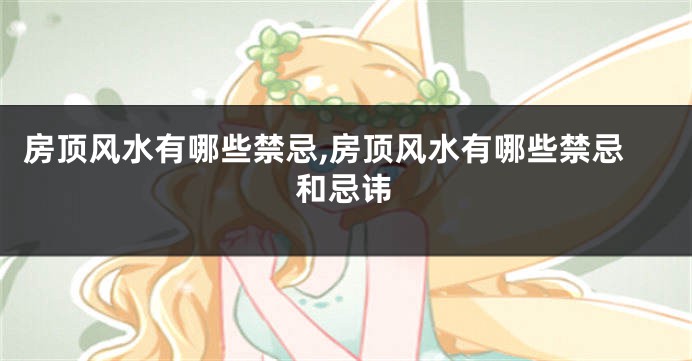 房顶风水有哪些禁忌,房顶风水有哪些禁忌和忌讳