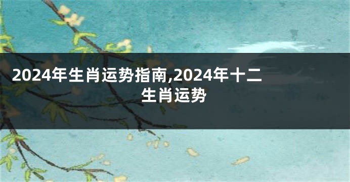 2024年生肖运势指南,2024年十二生肖运势