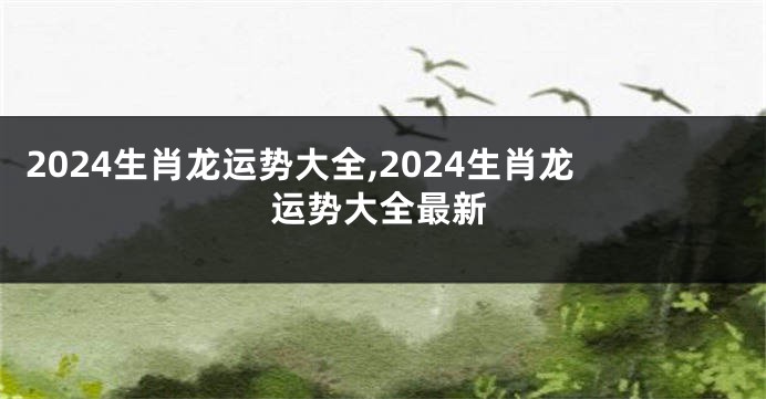 2024生肖龙运势大全,2024生肖龙运势大全最新
