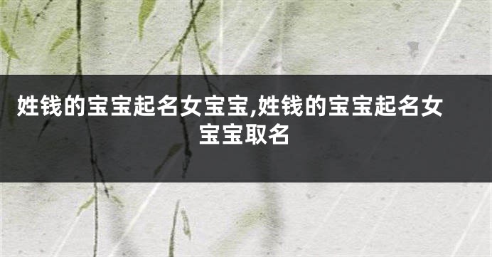 姓钱的宝宝起名女宝宝,姓钱的宝宝起名女宝宝取名