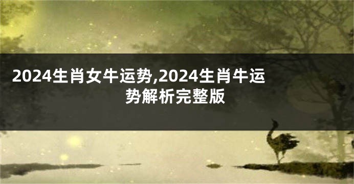 2024生肖女牛运势,2024生肖牛运势解析完整版