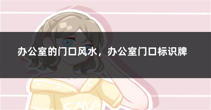 办公室的门口风水，办公室门口标识牌