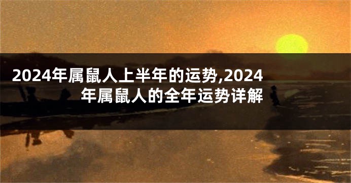 2024年属鼠人上半年的运势,2024年属鼠人的全年运势详解