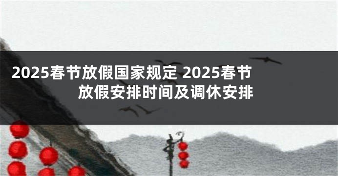 2025春节放假国家规定 2025春节放假安排时间及调休安排