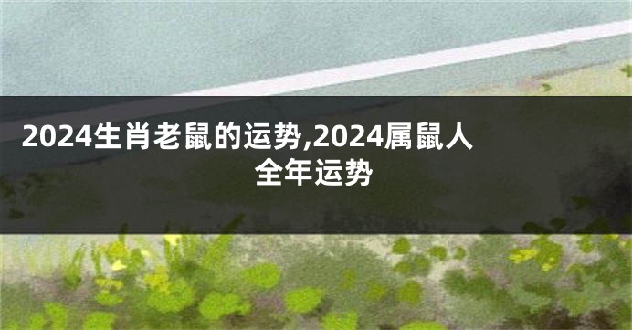 2024生肖老鼠的运势,2024属鼠人全年运势