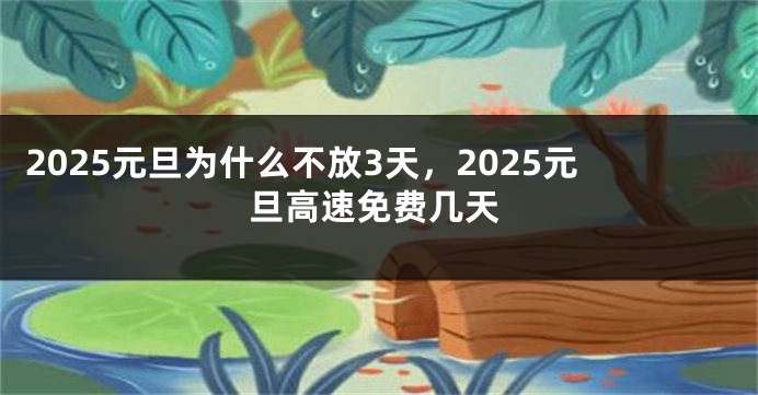 2025元旦为什么不放3天，2025元旦高速免费几天
