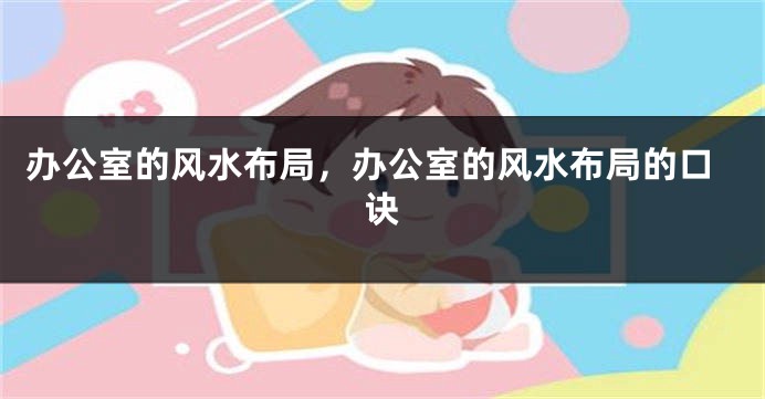 办公室的风水布局，办公室的风水布局的口诀