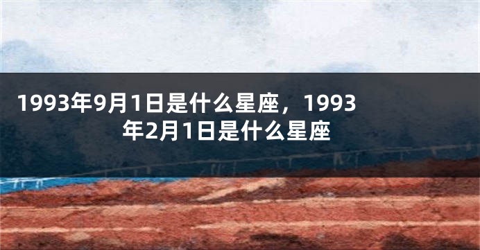 1993年9月1日是什么星座，1993年2月1日是什么星座