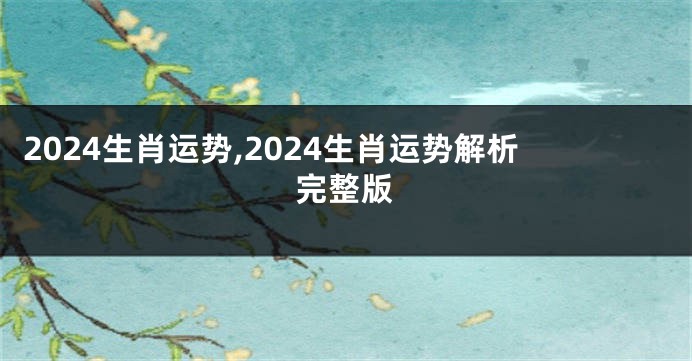 2024生肖运势,2024生肖运势解析完整版