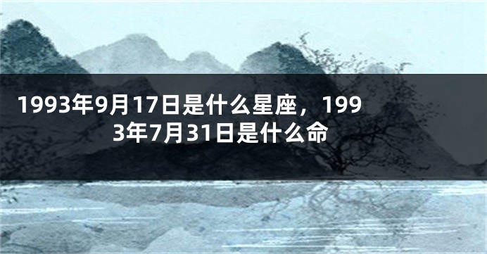 1993年9月17日是什么星座，1993年7月31日是什么命