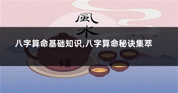 八字算命基础知识,八字算命秘诀集萃