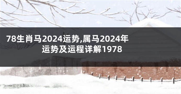 78生肖马2024运势,属马2024年运势及运程详解1978