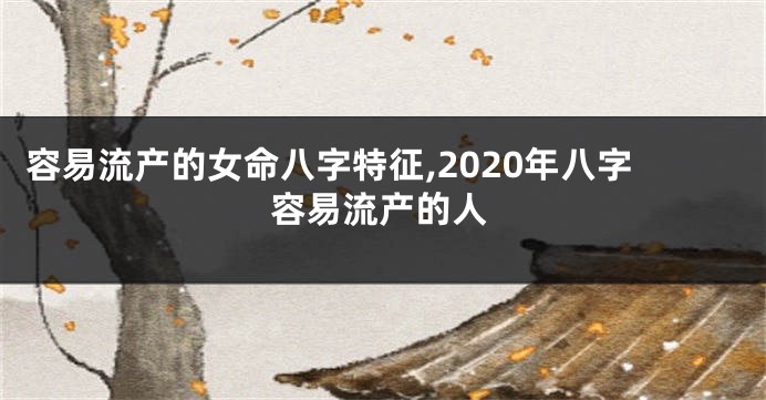 容易流产的女命八字特征,2020年八字容易流产的人