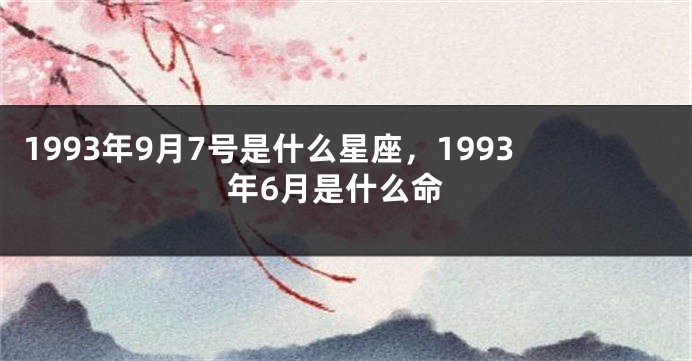 1993年9月7号是什么星座，1993年6月是什么命