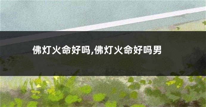 佛灯火命好吗,佛灯火命好吗男