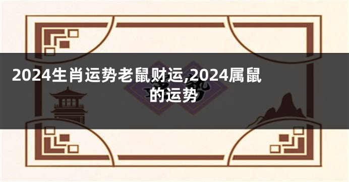 2024生肖运势老鼠财运,2024属鼠的运势