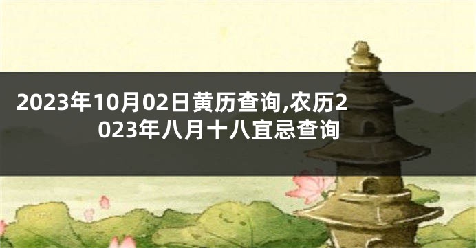 2023年10月02日黄历查询,农历2023年八月十八宜忌查询