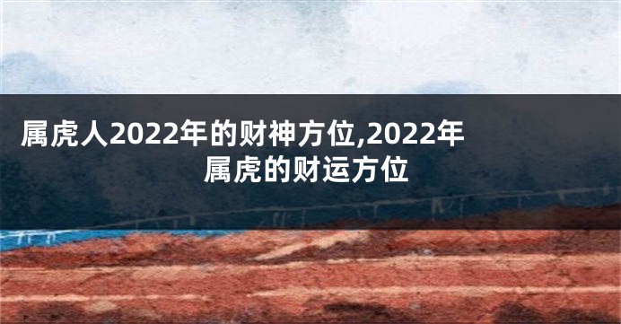 属虎人2022年的财神方位,2022年属虎的财运方位
