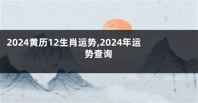 2024黄历12生肖运势,2024年运势查询