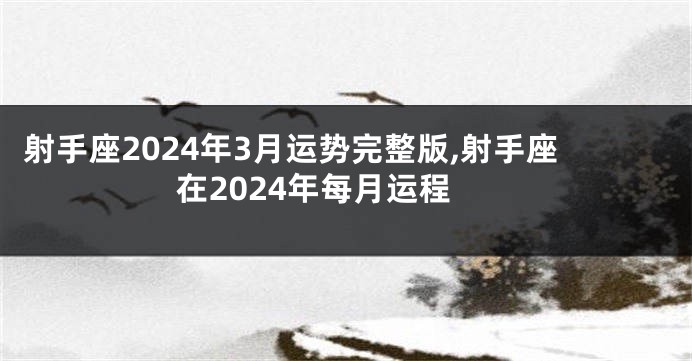 射手座2024年3月运势完整版,射手座在2024年每月运程