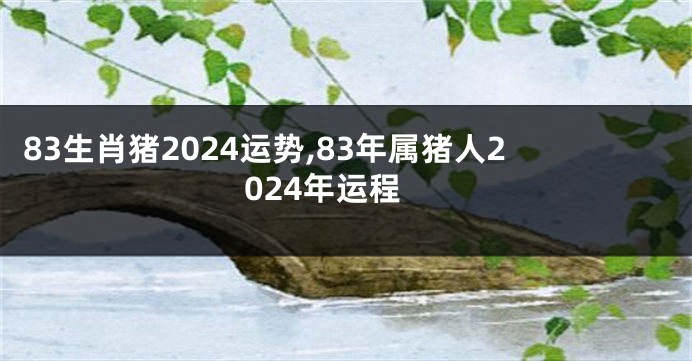 83生肖猪2024运势,83年属猪人2024年运程