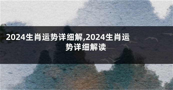 2024生肖运势详细解,2024生肖运势详细解读