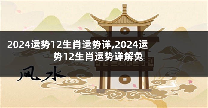 2024运势12生肖运势详,2024运势12生肖运势详解兔