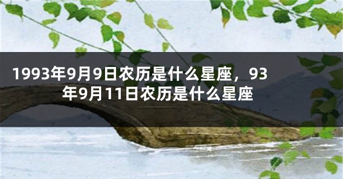 1993年9月9日农历是什么星座，93年9月11日农历是什么星座