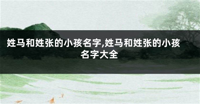 姓马和姓张的小孩名字,姓马和姓张的小孩名字大全