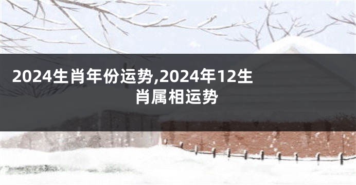 2024生肖年份运势,2024年12生肖属相运势