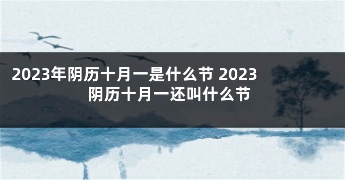 2023年阴历十月一是什么节 2023阴历十月一还叫什么节