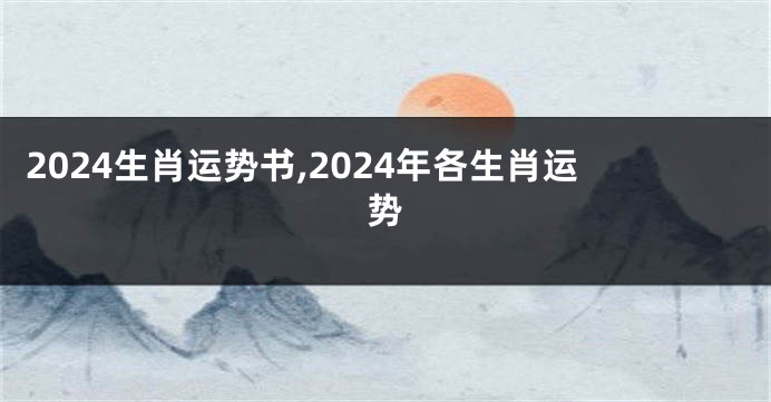 2024生肖运势书,2024年各生肖运势