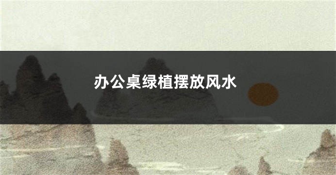 办公桌绿植摆放风水