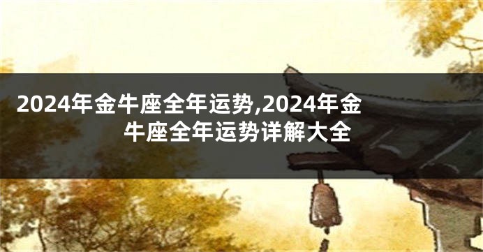 2024年金牛座全年运势,2024年金牛座全年运势详解大全