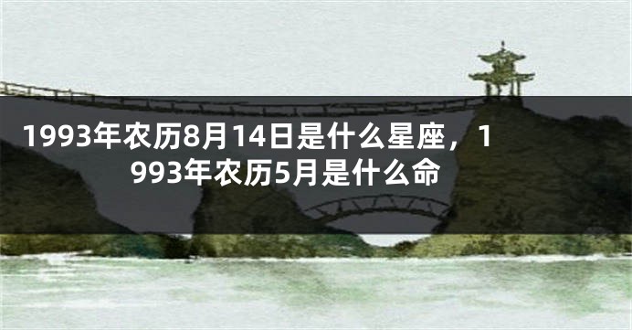 1993年农历8月14日是什么星座，1993年农历5月是什么命