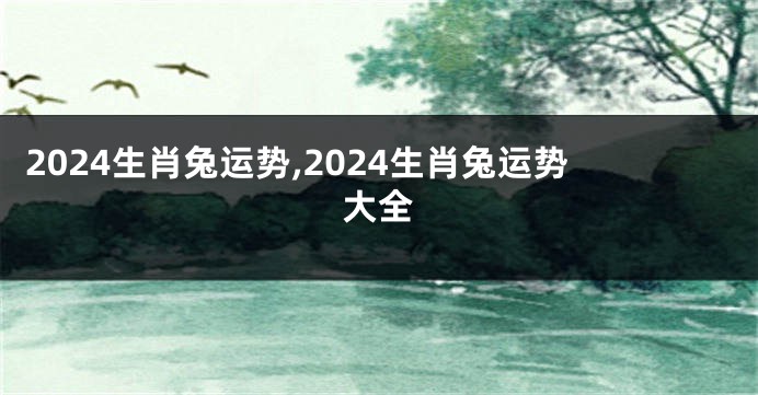 2024生肖兔运势,2024生肖兔运势大全