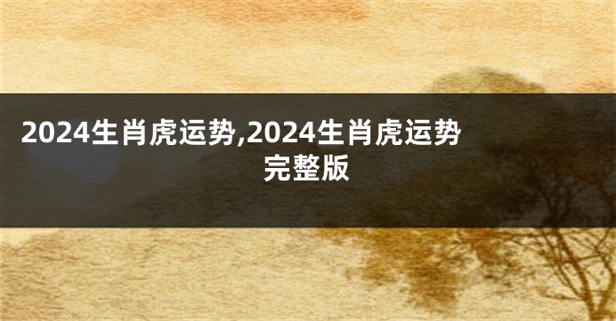 2024生肖虎运势,2024生肖虎运势完整版