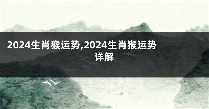 2024生肖猴运势,2024生肖猴运势详解