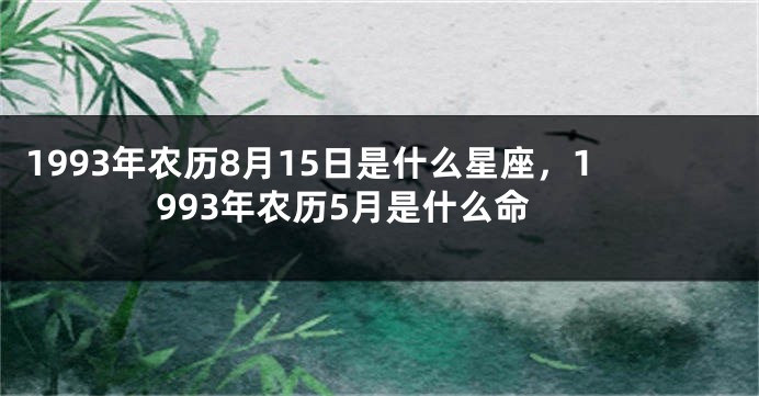 1993年农历8月15日是什么星座，1993年农历5月是什么命