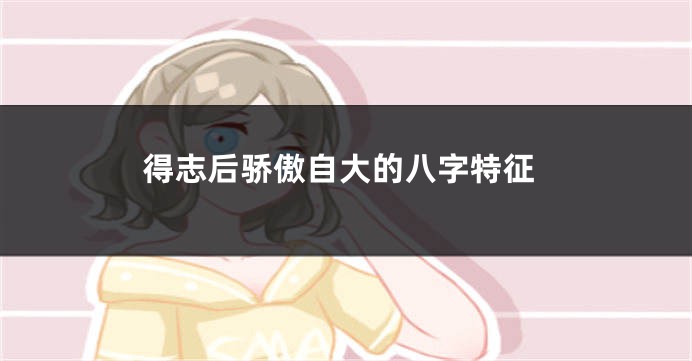 得志后骄傲自大的八字特征