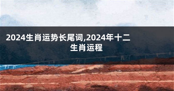 2024生肖运势长尾词,2024年十二生肖运程