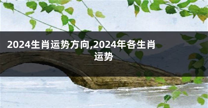 2024生肖运势方向,2024年各生肖运势