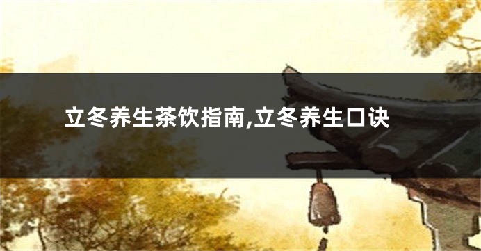 立冬养生茶饮指南,立冬养生口诀