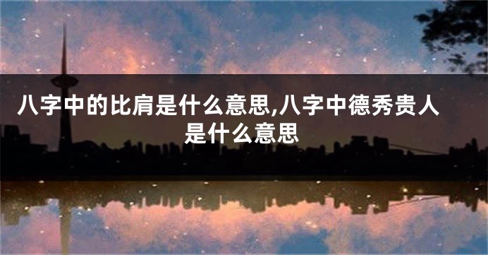 八字中的比肩是什么意思,八字中德秀贵人是什么意思
