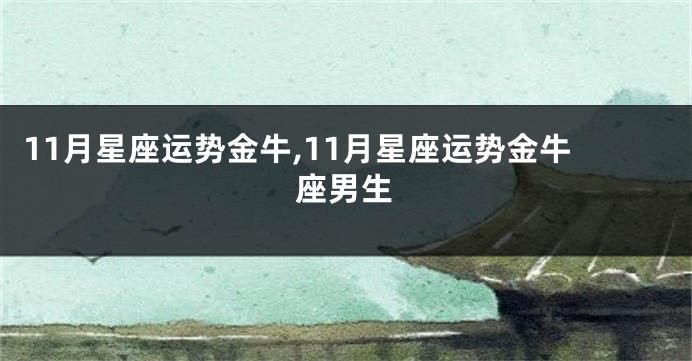 11月星座运势金牛,11月星座运势金牛座男生