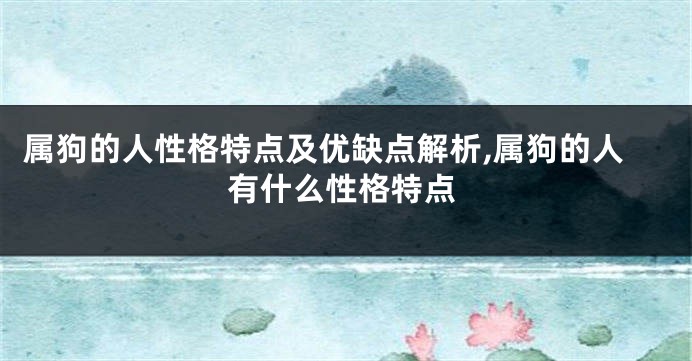 属狗的人性格特点及优缺点解析,属狗的人有什么性格特点