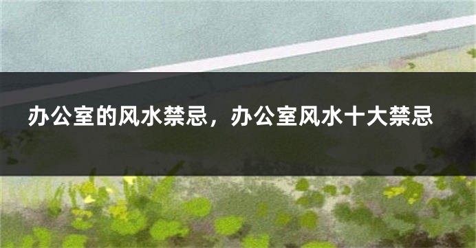 办公室的风水禁忌，办公室风水十大禁忌