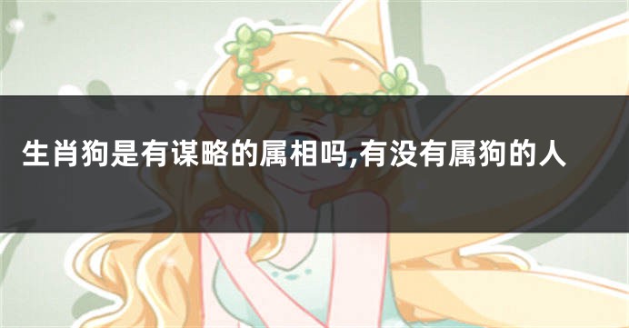 生肖狗是有谋略的属相吗,有没有属狗的人